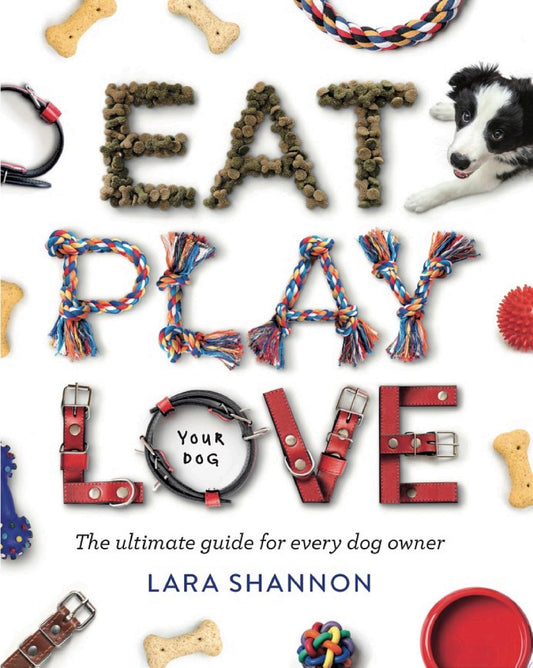 Eat, Play, Love (Your Dog): The Ultimate Guide for Every Dog Owner